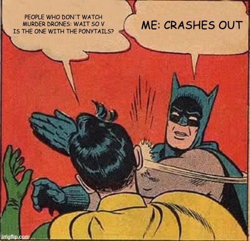 Batman Slapping Robin | People who don't watch murder drones: Wait so v is the one with the ponytails? Me: Crashes out | image tagged in memes,batman slapping robin | made w/ Imgflip meme maker