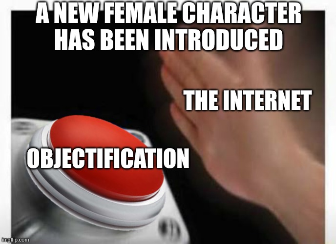 So That's How It Is | A new female character has been introduced; The Internet; Objectification | image tagged in red button hand,memes | made w/ Imgflip meme maker
