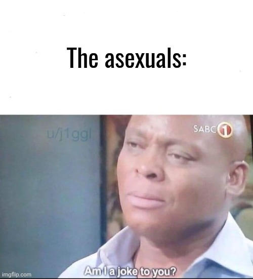 am I a joke to you | The asexuals: | image tagged in am i a joke to you | made w/ Imgflip meme maker
