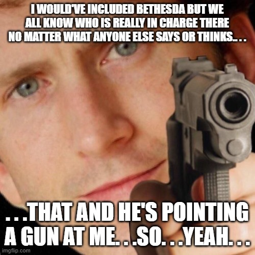 Todd Howard Gun | I would've included Bethesda but we all know who is really in charge there no matter what anyone else says or thinks.. . . . . .that and he' | image tagged in todd howard gun | made w/ Imgflip meme maker
