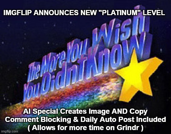 Introducing "Effortless Annoyance" (Politics Stream Only) | imgflip announces new "Platinum" Level; AI Special Creates Image AND Copy
Comment Blocking & Daily Auto Post Included
( Allows for more time on Grindr ) | image tagged in imgflip platinum package meme | made w/ Imgflip meme maker