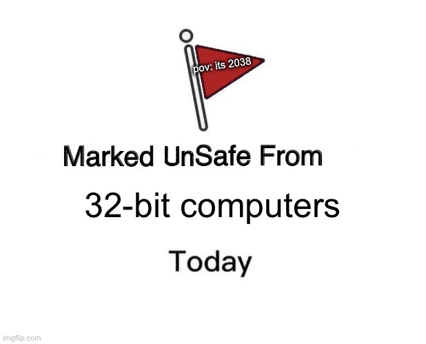 y2k38 bug | pov: its 2038; 32-bit computers | image tagged in marked unsafe from | made w/ Imgflip meme maker