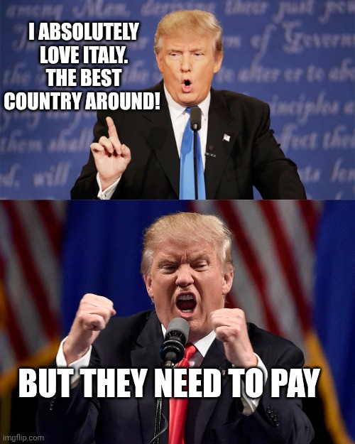 Well i was afraid it have could happens someday and it actually HAPPENED | I absolutely love Italy. The best country around! But they need to pay | image tagged in donald trump wrong,angry donald trump | made w/ Imgflip meme maker