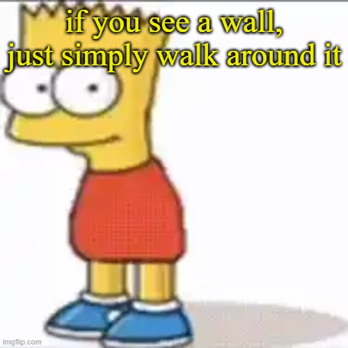 Bat Sipson | if you see a wall, just simply walk around it | image tagged in bat sipson | made w/ Imgflip meme maker