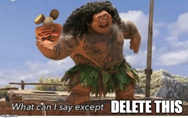 Maui doesn't like being a Goomba | delete this | image tagged in moana maui what can i say except blank | made w/ Imgflip meme maker