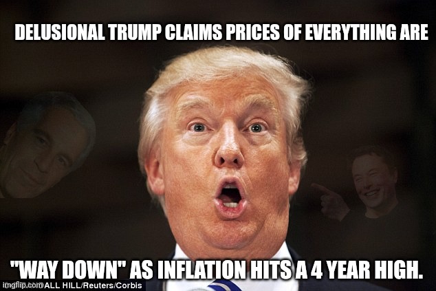 Trump stupid face | Delusional Trump claims prices of everything are; "way down" as inflation hits a 4 year high. | image tagged in trump stupid face,donald trump,trump unfit unqualified dangerous,economy | made w/ Imgflip meme maker