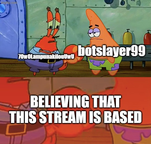 Based Stream | botslayer99; 7OwOLampunakilouUwU; Believing that this stream is based | image tagged in patrick and mr krabs handshake,memes,based | made w/ Imgflip meme maker