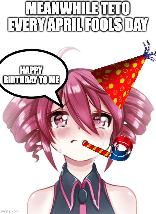 Crying Teto | meanwhile teto every April fools day happy birthday to me | image tagged in crying teto | made w/ Imgflip meme maker
