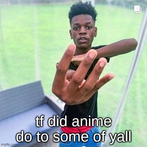 (useless info) hearing people irl talk about anime the corniest shit ever "yutigara used the power of manifold to okitara san" | tf did anime do to some of yall | image tagged in guy holding up 4 | made w/ Imgflip meme maker