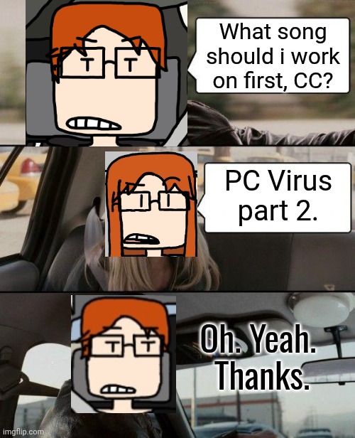 After nearly an entire month, MC's album production is resumed. | What song should i work on first, CC? PC Virus part 2. Oh. Yeah. 
Thanks. | image tagged in memes,the rock driving,mc,cc,moscovio may,music | made w/ Imgflip meme maker