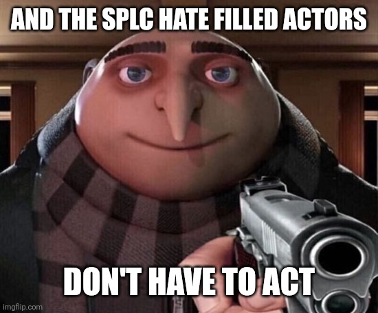 Gru Gun | And the SPLC hate filled actors Don't have to act | image tagged in gru gun | made w/ Imgflip meme maker