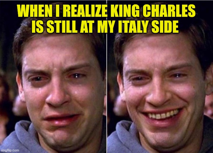 Peter Parker Sad Cry Happy cry | When I realize King Charles is still at my Italy side | image tagged in peter parker sad cry happy cry | made w/ Imgflip meme maker