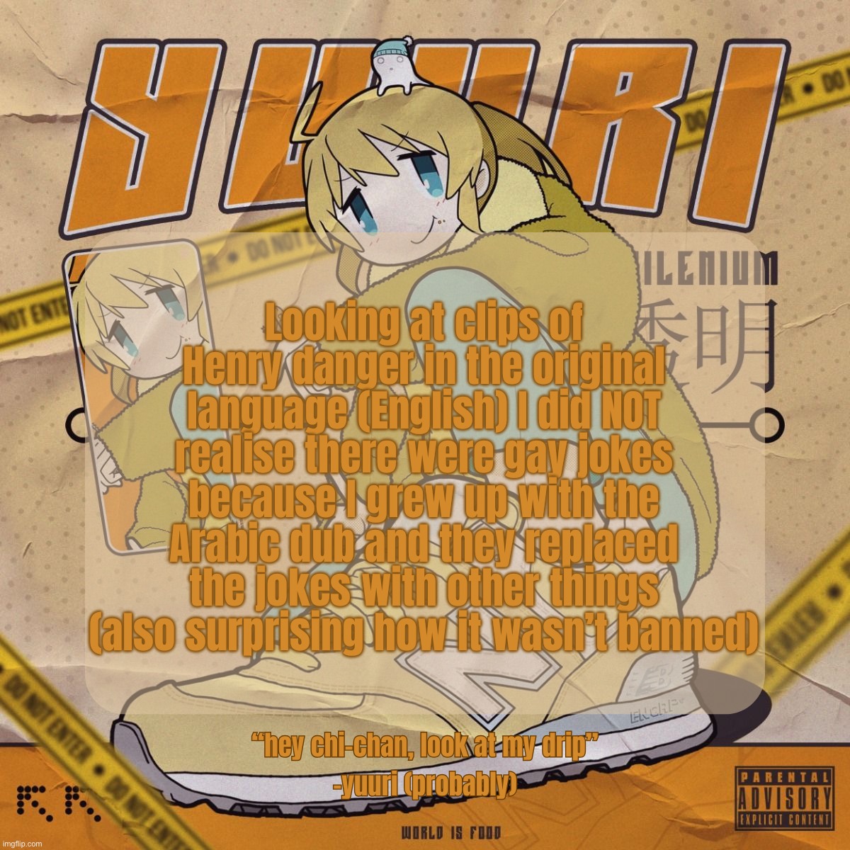 Drip Yuuri Anounce Temp | Looking at clips of Henry danger in the original language (English) I did NOT realise there were gay jokes because I grew up with the Arabic dub and they replaced the jokes with other things (also surprising how it wasn’t banned) | image tagged in drip yuuri anounce temp | made w/ Imgflip meme maker