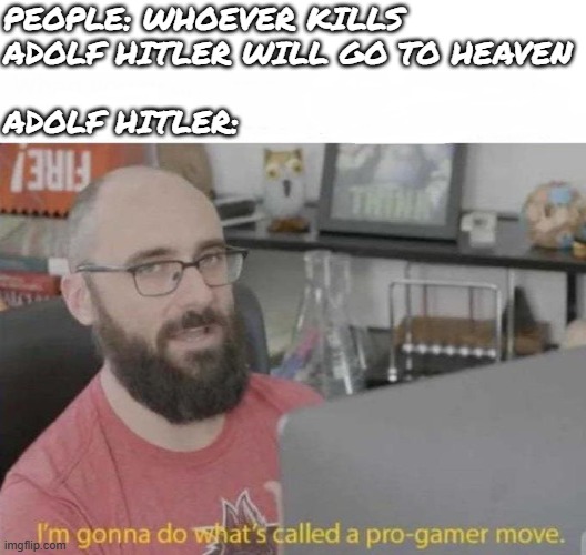 *smort* | People: whoever kills 
Adolf HItler will go to heaven
 
Adolf Hitler: | image tagged in pro gamer move,remix,hitler,adolf hitler,vsauce,video games | made w/ Imgflip meme maker