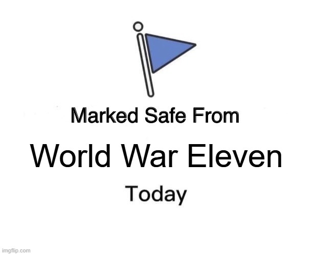 Marked safe! | World War Eleven | image tagged in memes,marked safe from,funny,world war ii,politics,political meme | made w/ Imgflip meme maker