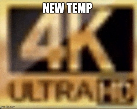 4K Ultra HD low quality | New temp | image tagged in 4k ultra hd low quality | made w/ Imgflip meme maker