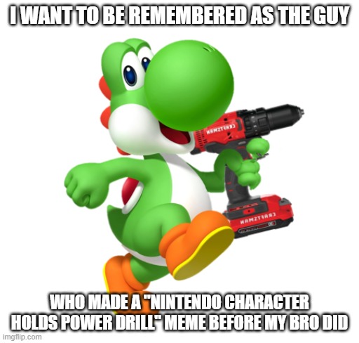 Yoshi holding Power Drill | i want to be remembered as the guy; who made a "nintendo character holds power drill" meme before my bro did | image tagged in yoshi holding power drill | made w/ Imgflip meme maker