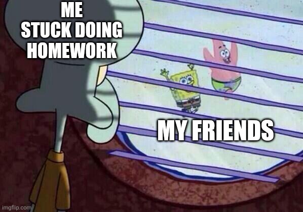 Squidward window | Me stuck doing homework; My friends | image tagged in squidward window | made w/ Imgflip meme maker