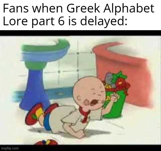 GAL Part 6 Tantrum | Fans when Greek Alphabet Lore part 6 is delayed: | image tagged in caillou's tantrum,greek alphabet lore | made w/ Imgflip meme maker