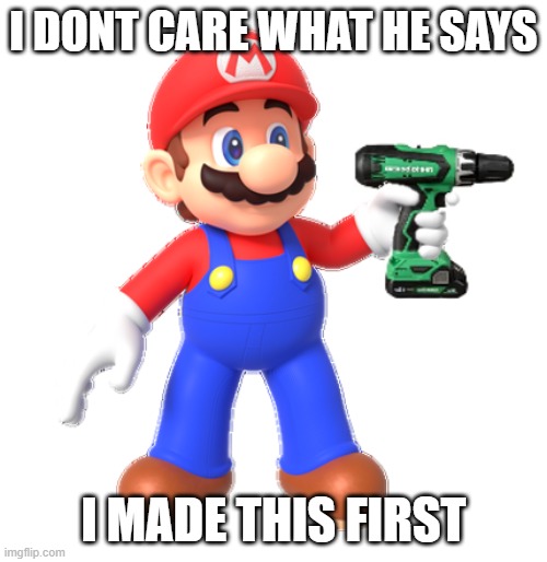 Mario with Power Drill | i dont care what he says; i made this first | image tagged in mario holds power drill | made w/ Imgflip meme maker