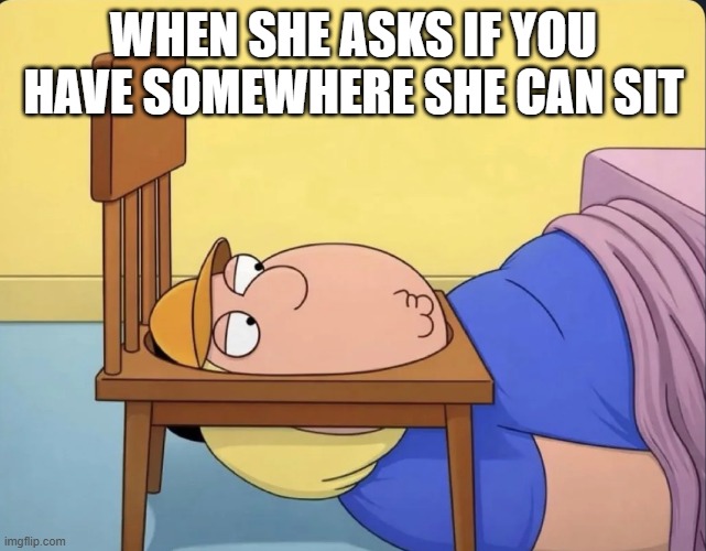Have a Seat | When she asks if you have somewhere she can sit | image tagged in sex jokes | made w/ Imgflip meme maker