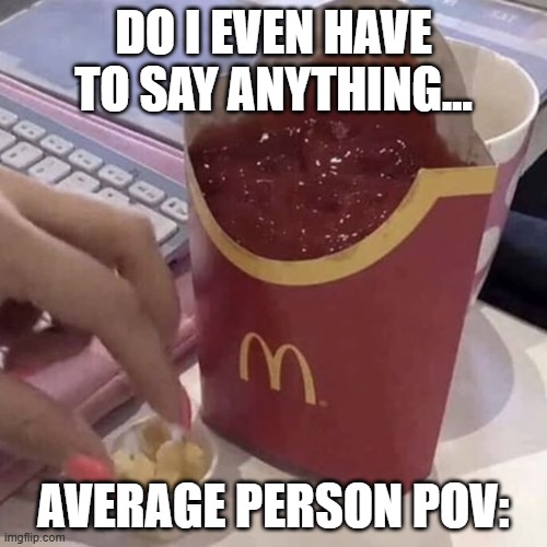 Ketchup with a side of fries | do i even have to say anything... average person pov: | image tagged in ketchup with a side of fries,remix | made w/ Imgflip meme maker