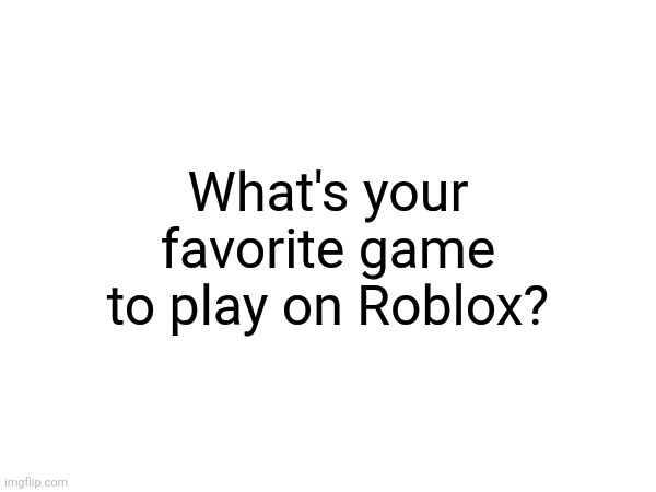 What's your favorite game to play on Roblox? | made w/ Imgflip meme maker