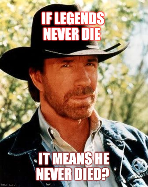 Chuck Norris Meme | If legends never die; It means he never died? | image tagged in memes,chuck norris | made w/ Imgflip meme maker