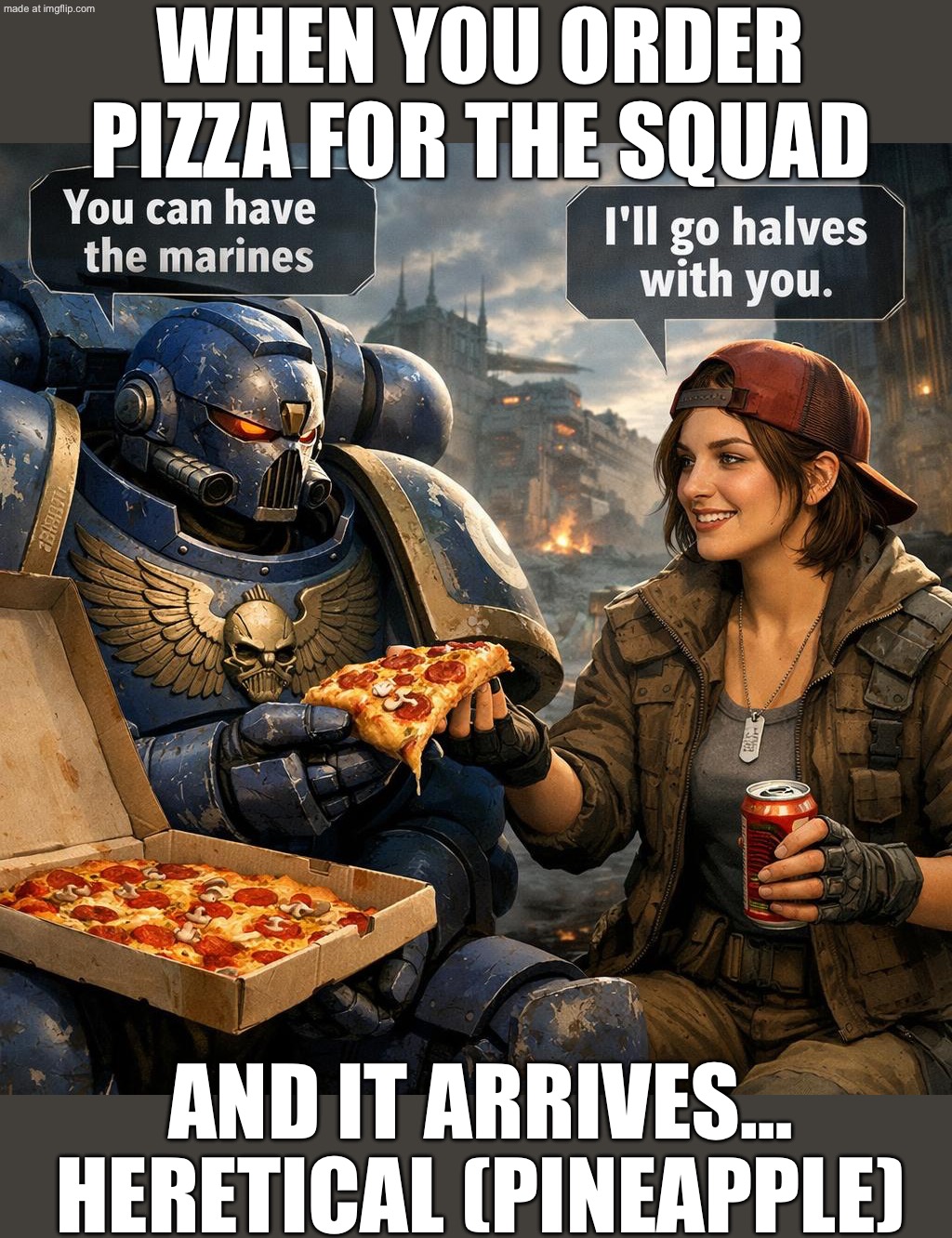 WHEN YOU ORDER PIZZA FOR THE SQUAD; BUT THE DELIVERY GUY CALLS IT "TACTICAL RATIONS" | WHEN YOU ORDER PIZZA FOR THE SQUAD; AND IT ARRIVES… HERETICAL (PINEAPPLE) | image tagged in warhammer 40 000,warhammer 40k,pizza,food,gaming,pineapple pizza | made w/ Imgflip meme maker