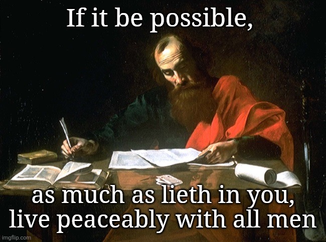If it be possible, as much as lieth in you, live peaceably with all men | image tagged in apostle paul | made w/ Imgflip meme maker