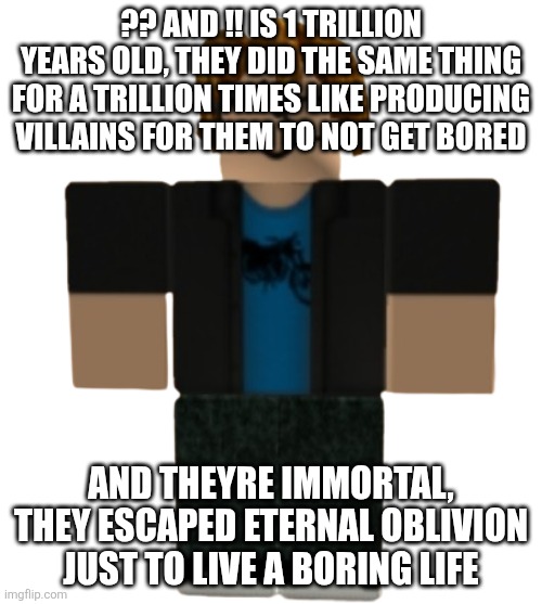 ?? Powers the heroes. While !! Powers the villains | ?? And !! Is 1 trillion years old, they did the same thing for a trillion times like producing villains for them to not get bored; And theyre immortal, they escaped eternal oblivion just to live a boring life | made w/ Imgflip meme maker