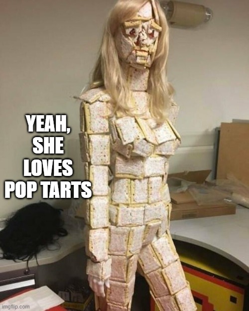 Pop Tarts | yeah, she loves pop tarts | image tagged in cursed image | made w/ Imgflip meme maker