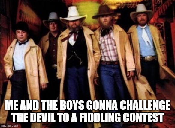 Charlie Daniels Band Sang...... | me and the boys gonna challenge the devil to a fiddling contest | image tagged in me and the boys | made w/ Imgflip meme maker
