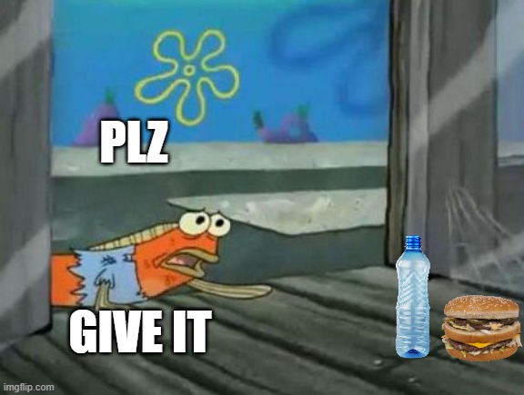 Food...Water... | plz; give it | image tagged in food water | made w/ Imgflip meme maker