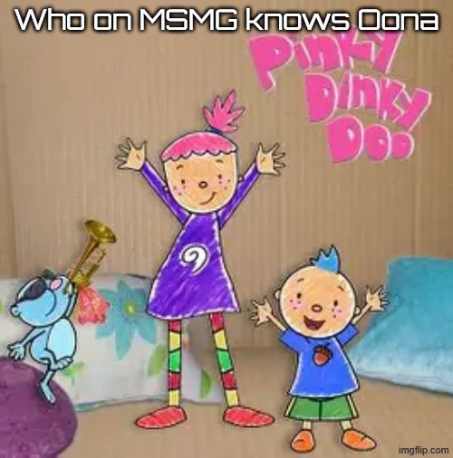 Peak content | Who on MSMG knows Oona | image tagged in peak content | made w/ Imgflip meme maker