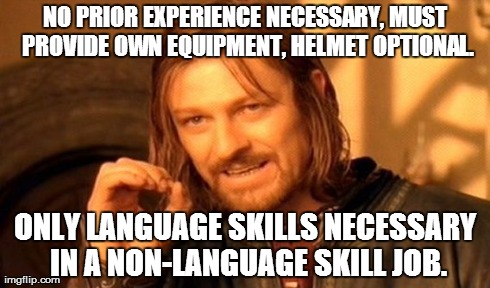 One Does Not Simply Meme | NO PRIOR EXPERIENCE NECESSARY, MUST PROVIDE OWN EQUIPMENT, HELMET OPTIONAL. ONLY LANGUAGE SKILLS NECESSARY IN A NON-LANGUAGE SKILL JOB. | image tagged in memes,one does not simply | made w/ Imgflip meme maker