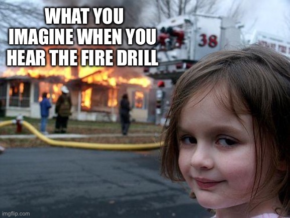 Fire Drill | What you imagine when you hear the fire drill | image tagged in memes,disaster girl | made w/ Imgflip meme maker
