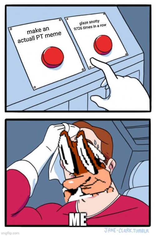 mmmh tasty pizza | glaze snotty 9726 times in a row; make an actuall PT meme; me | image tagged in memes,two buttons | made w/ Imgflip meme maker