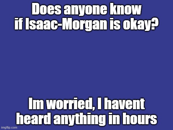 thenovascotia is also worried about them, if you hear anyhing from them, please mc us | Does anyone know if Isaac-Morgan is okay? Im worried, I havent heard anything in hours | made w/ Imgflip meme maker
