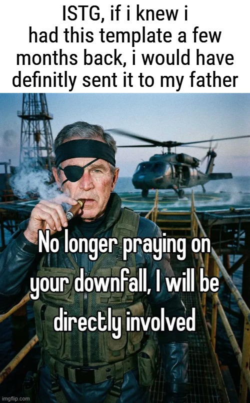 dis woulda been hilarious, and ngl, i'd get involved but life doing it's thing so ig i'll let it go with the flow | ISTG, if i knew i had this template a few months back, i would have definitly sent it to my father | image tagged in no longer praying on your downfall i will be directly involved | made w/ Imgflip meme maker