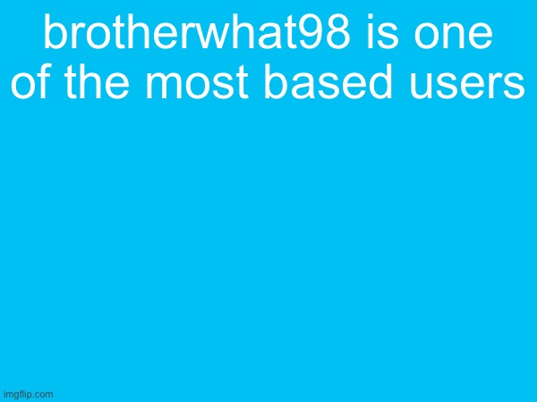 brotherwhat98 is one of the most based users | made w/ Imgflip meme maker