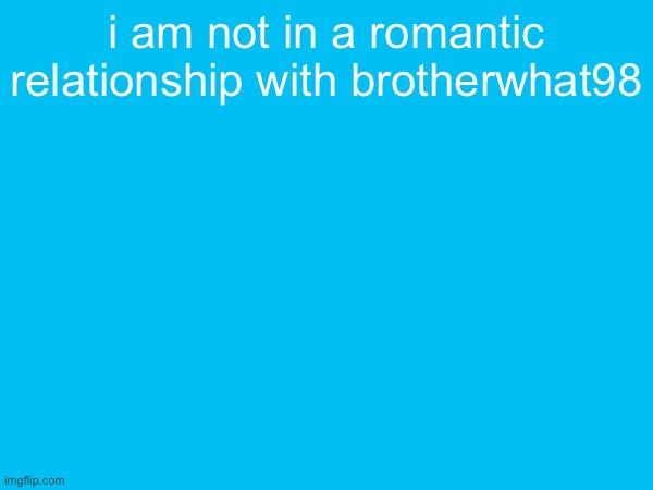 i am not in a romantic relationship with brotherwhat98 | made w/ Imgflip meme maker