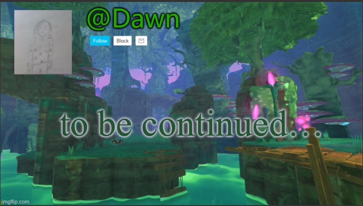Dawn's announcement template | to be continued… | image tagged in dawn's announcement template,remix | made w/ Imgflip meme maker