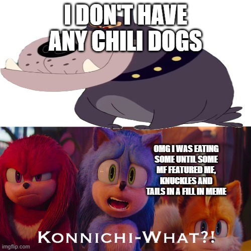 Sonic team react to what?! | I don't have any Chili Dogs; omg i was eating some until some mf featured me, knuckles and tails in a fill in meme | image tagged in sonic team react to what | made w/ Imgflip meme maker