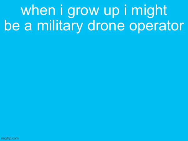 when i grow up i might be a military drone operator | made w/ Imgflip meme maker