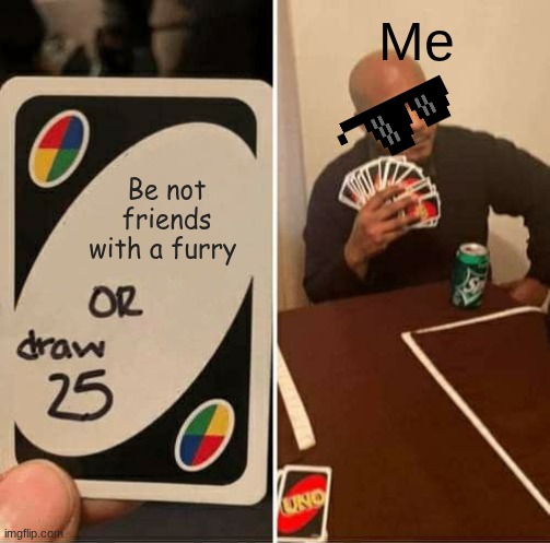 hehehe | Me; Be not friends with a furry | image tagged in memes,uno draw 25 cards,remix | made w/ Imgflip meme maker