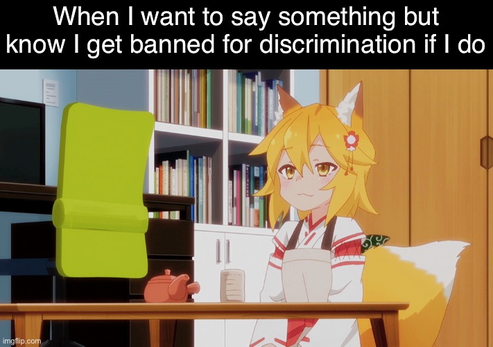 Senko smug | When I want to say something but know I get banned for discrimination if I do | image tagged in senko smug | made w/ Imgflip meme maker
