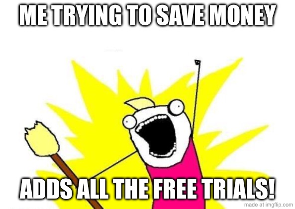 ME TRYING TO SAVE MONEY; ADDS ALL THE FREE TRIALS! | ME TRYING TO SAVE MONEY; ADDS ALL THE FREE TRIALS! | image tagged in memes,x all the y,trial,subscribe,save,money | made w/ Imgflip meme maker