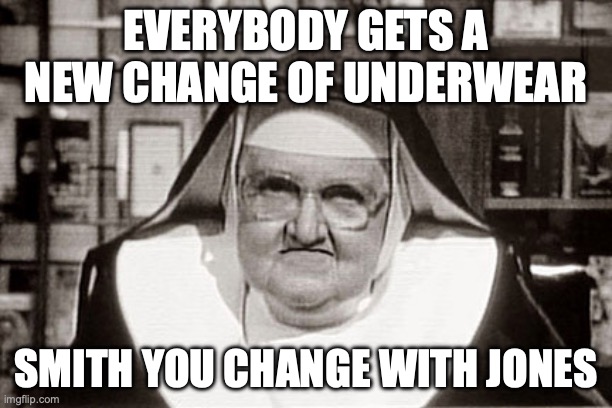 Frowning Nun Meme | Everybody gets a new change of underwear; smith you change with jones | image tagged in memes,frowning nun | made w/ Imgflip meme maker