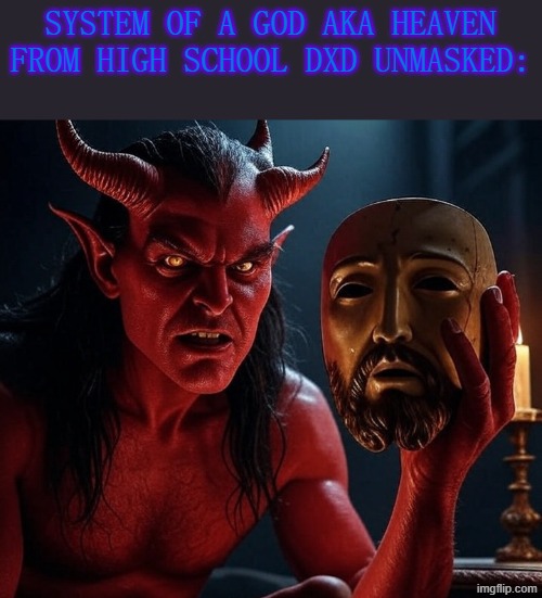 Highshool DXD system of god in a nutshell (I accidentally tagged the deleted one nsfw) | system of a god aka heaven from high school dxd unmasked: | image tagged in maga satan demon evil false christian white nationalism,anime,dxd,manga,highschool dxd | made w/ Imgflip meme maker